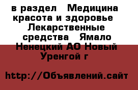  в раздел : Медицина, красота и здоровье » Лекарственные средства . Ямало-Ненецкий АО,Новый Уренгой г.